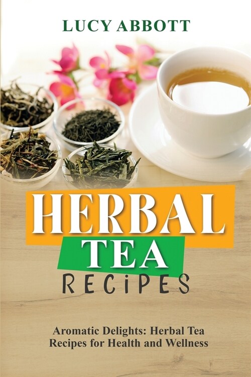 Herbal Tea Recipes: Aromatic Delights: Herbal Tea Recipes for Health and Wellness (Paperback)