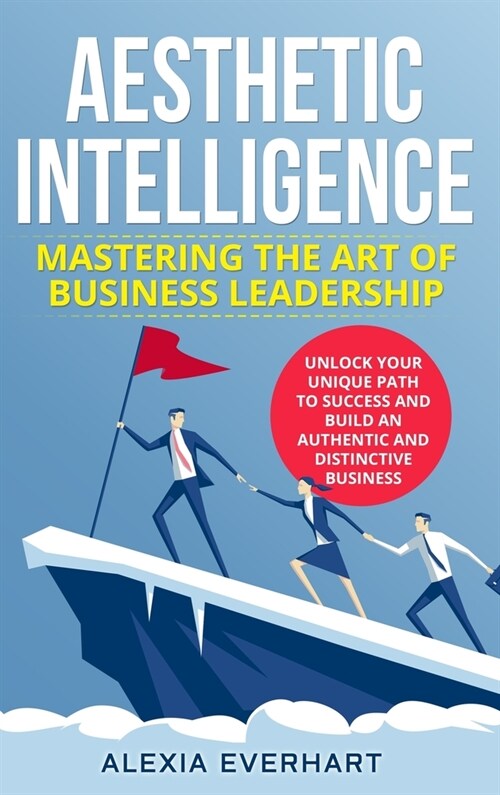 Aesthetic Intelligence: Mastering the Art of Business Leadership. UNLOCK YOUR UNIQUE PATH TO SUCCESS AND BUILD AN AUTHENTIC AND DISTINCTIVE BU (Hardcover)