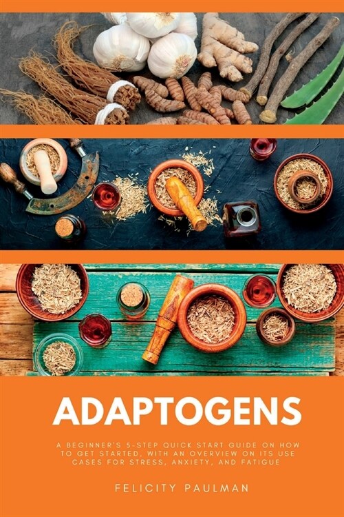 Adaptogens: A Beginners 5-Step Quick Start Guide on How to Get Started, With an Overview on its Use Cases for Stress, Anxiety, an (Paperback)