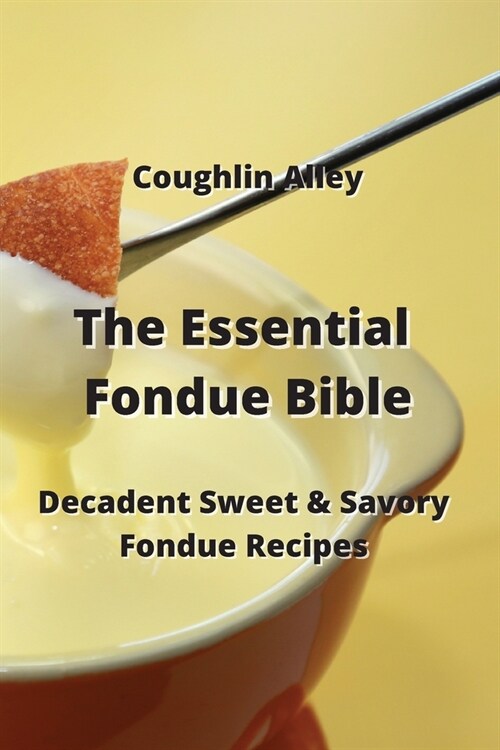 The Essential Fondue Bible: Decadent Sweet & Savory Fondue Recipes (Paperback)