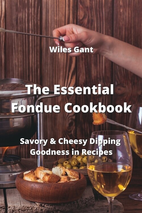 The Essential Fondue Cookbook: Savory & Cheesy Dipping Goodness in Recipes (Paperback)