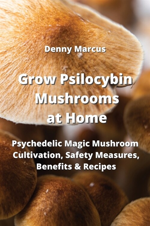Grow Psilocybin Mushrooms at Home: Psychedelic Magic Mushroom Cultivation, Safety Measures, Benefitsts Recipes (Paperback)