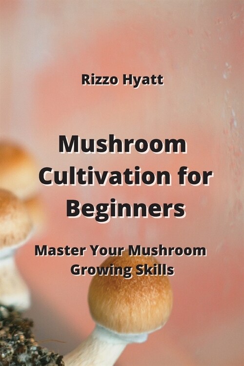 Mushroom Cultivation for Beginners: Master Your Mushroom Growing Skills (Paperback)