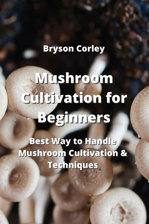 Mushroom Cultivation for Beginners: Best Way to Handle Mushroom Cultivation & Techniques (Paperback)