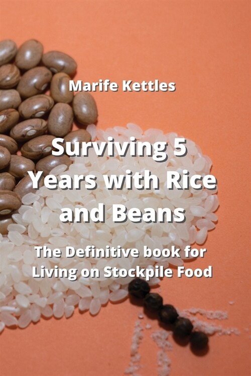 Surviving 5 Years with Rice and Beans: The Definitive Book for Living Stockpile Food (Paperback)