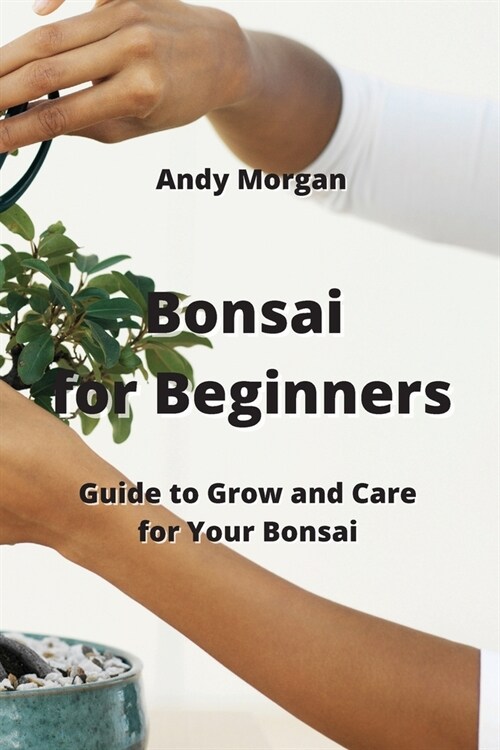 Bonsai for Beginners: Guide to Grow and Care for Your Bonsai (Paperback)