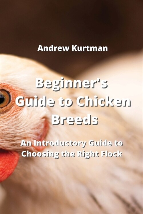 Beginners Guide to Chicken Breeds: An Introductory Guide to Choosing the Right Flock (Paperback)