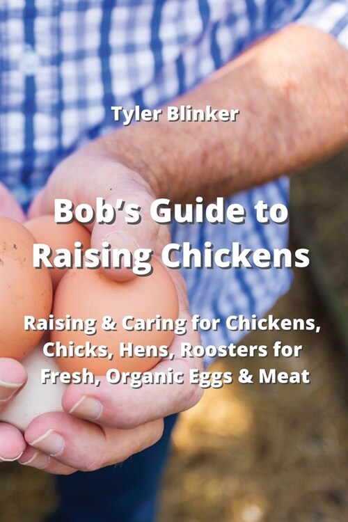 Bobs Guide to Raising Chickens: Raising & Caring for Chickens, Chicks, Hens, Roosters for Fresh, Organic Eggs & Meat (Paperback)