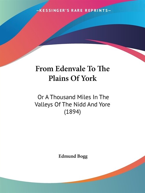 From Edenvale To The Plains Of York: Or A Thousand Miles In The Valleys Of The Nidd And Yore (1894) (Paperback)