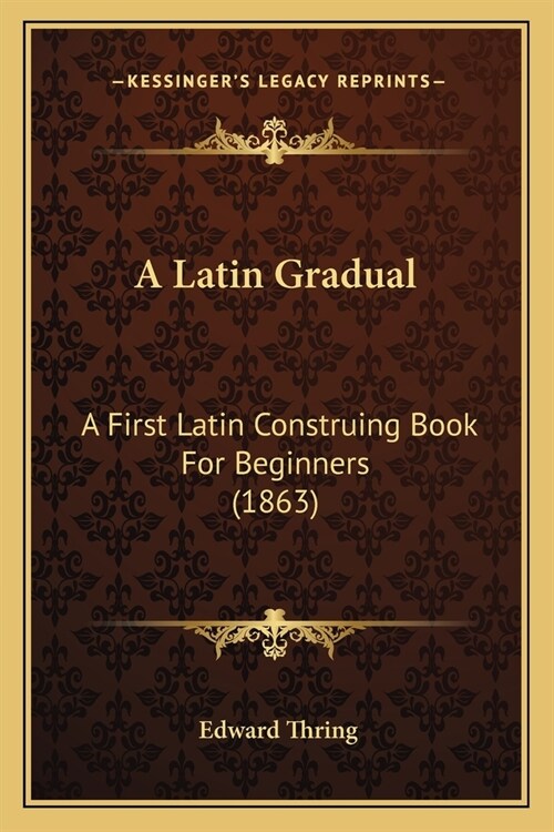 A Latin Gradual: A First Latin Construing Book for Beginners (1863) (Paperback)