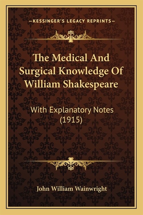 The Medical And Surgical Knowledge Of William Shakespeare: With Explanatory Notes (1915) (Paperback)