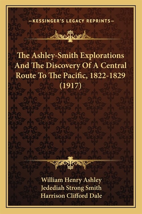 The Ashley-Smith Explorations And The Discovery Of A Central Route To The Pacific, 1822-1829 (1917) (Paperback)