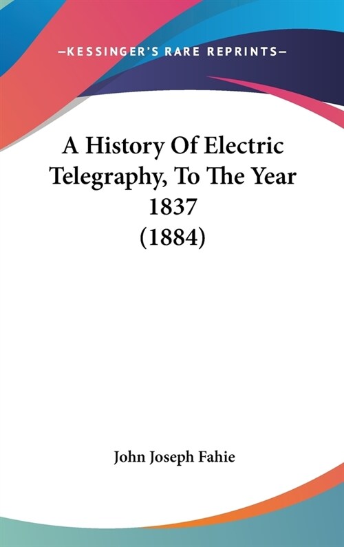 A History Of Electric Telegraphy, To The Year 1837 (1884) (Hardcover)