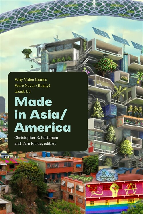 Made in Asia/America: Why Video Games Were Never (Really) about Us (Hardcover)