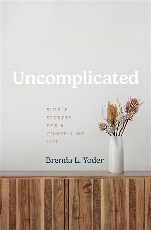 Uncomplicated: Simple Secrets for a Compelling Life (Paperback)