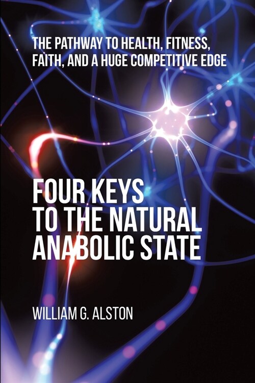 Four Keys to the Natural Anabolic State: The Pathway to Health, Fitness, Faith, and a Huge Competitive Edge (Paperback)