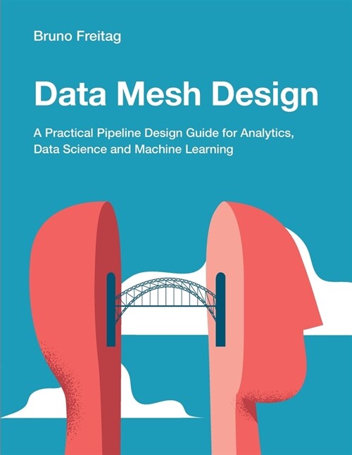 Data Mesh Design: A Practical Pipeline Design Guide for Analytics, Data Science and Machine Learning (Paperback)
