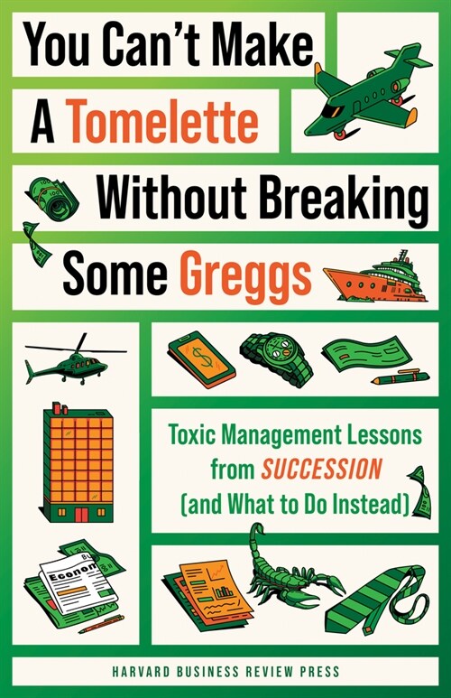 You Cant Make a Tomelette Without Breaking Some Greggs: Toxic Management Lessons from Succession (and What to Do Instead) (Paperback)