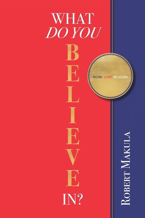 What Do You Believe In?: Work. Love. Religion. (Paperback)