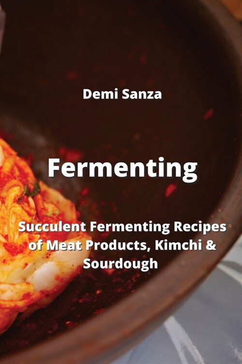 Fermenting: Succulent Fermenting Recipes of Meat Products, Kimchi & Sourdough (Paperback)