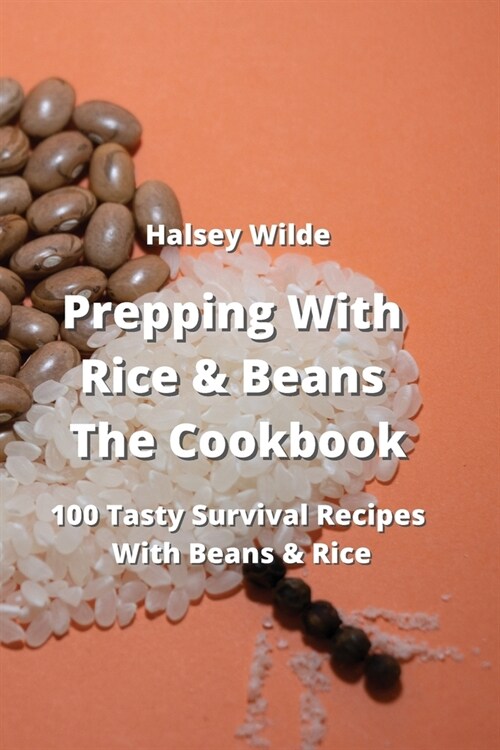 Prepping With Rice and Beans The Cookbook: 100 Tasty Survival Recipes With Beans & Rice (Paperback)
