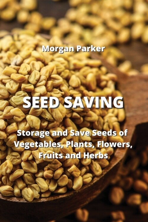 Seed Saving: Storage and Save Seeds of Vegetables, Plants, Flowers, Fruits and Herbs (Paperback)