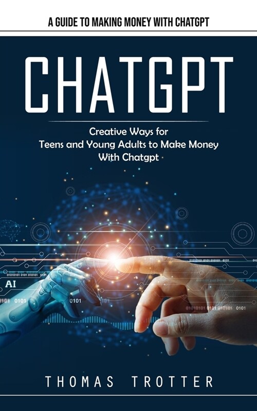Chatgpt: A Guide to Making Money With Chatgpt (Creative Ways for Teens and Young Adults to Make Money With Chatgpt) (Paperback)