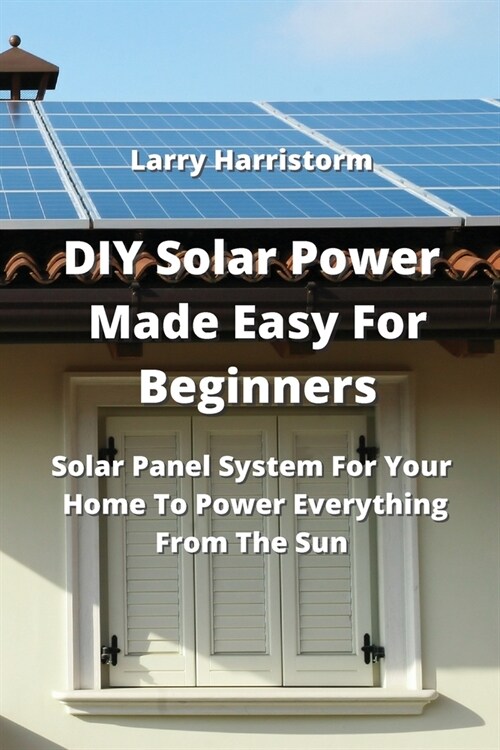 DIY Solar Power Made Easy For Beginners: Solar Panel System For Your Home To Power Everything From The Sun (Paperback)