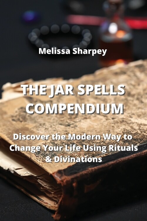 The Jar Spells Compendium: Discover the Modern Way to Change Your Life Using Rituals & Divinations (Paperback)