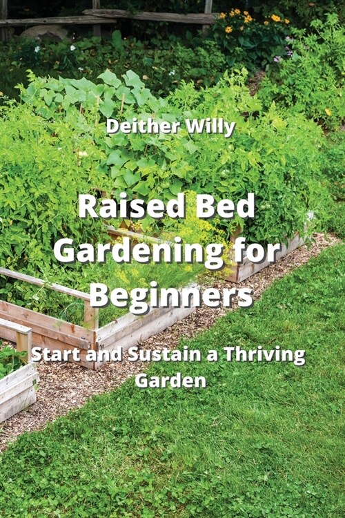 Raised Bed Gardening for Beginners: Start and Sustain a Thriving Garden (Paperback)