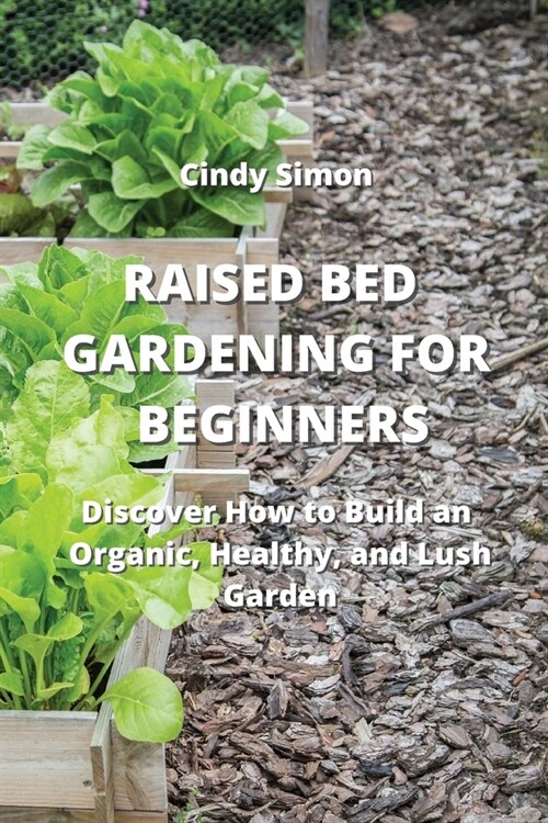 Raised Bed Gardening for Beginners: Discover How to Build an Organic, Healthy, and Lush Garden (Paperback)