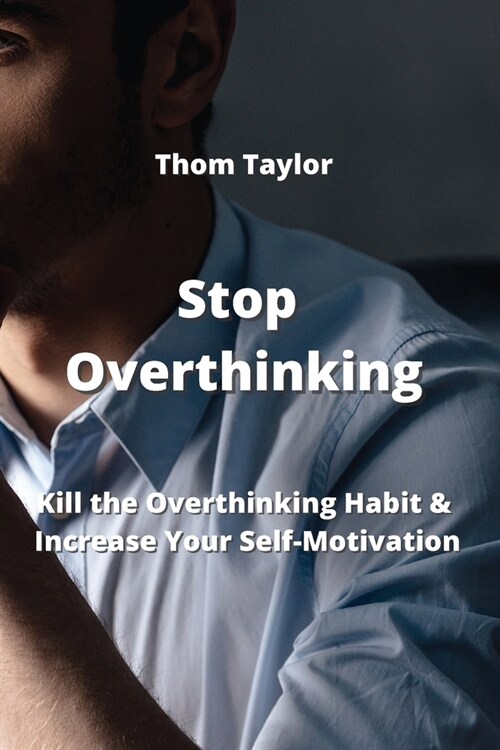 Stop Overthinking: Kill the Overthinking Habit & Increase Your Self-Motivation (Paperback)