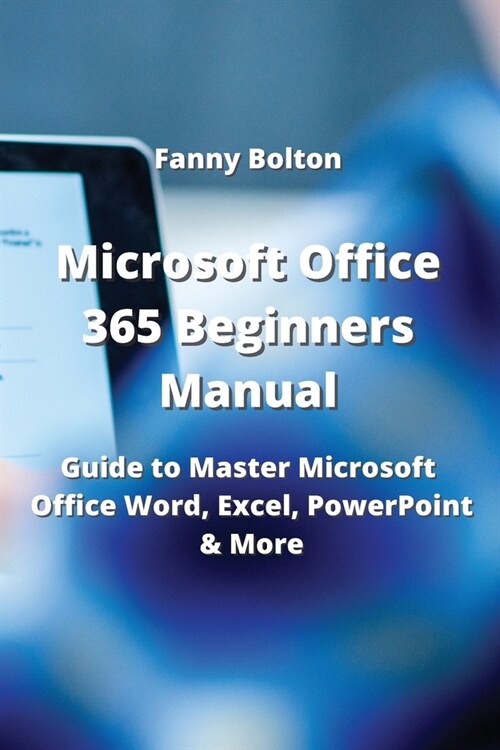 Microsoft Office 365 Beginners Manual: Guide to Master Microsoft Office, Word Excel, PowerPoint and More (Paperback)