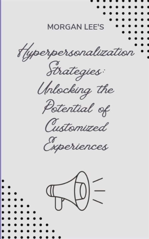 Hyper-personalization Strategies: Unlocking the Potential of Customized Experiences (Paperback)