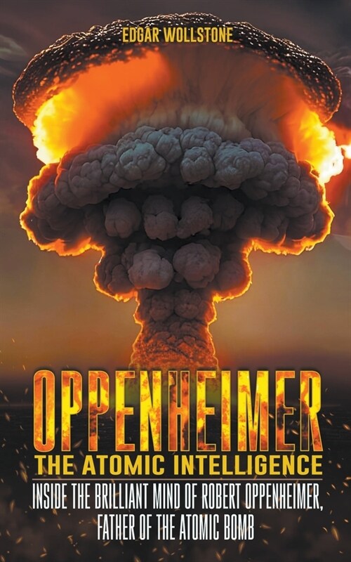 Oppenheimer - The Atomic Intelligence: Inside The Brilliant Mind of Robert Oppenheimer, Father of The Atomic Bomb (Paperback)