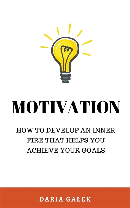 Motivation: How to Develop an Inner Fire That Helps You Achieve Your Goals (Paperback)