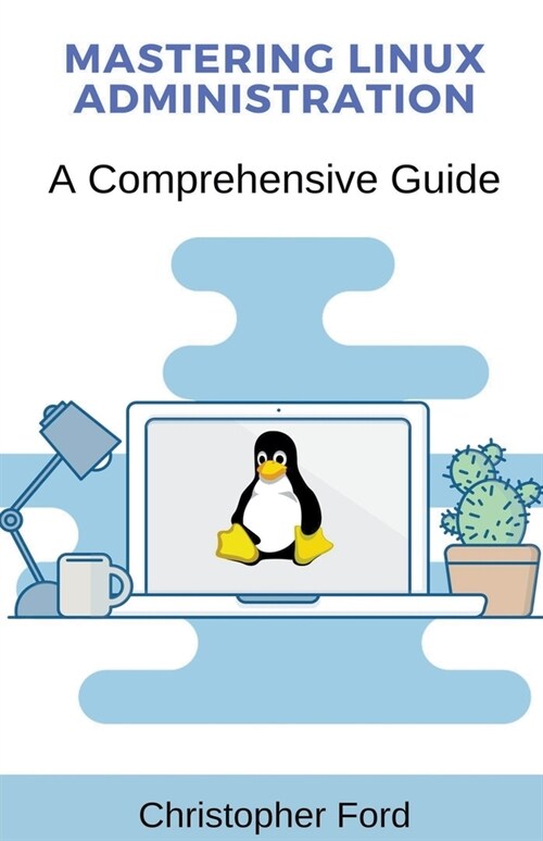 Mastering Linux Administration: A Comprehensive Guide (Paperback)