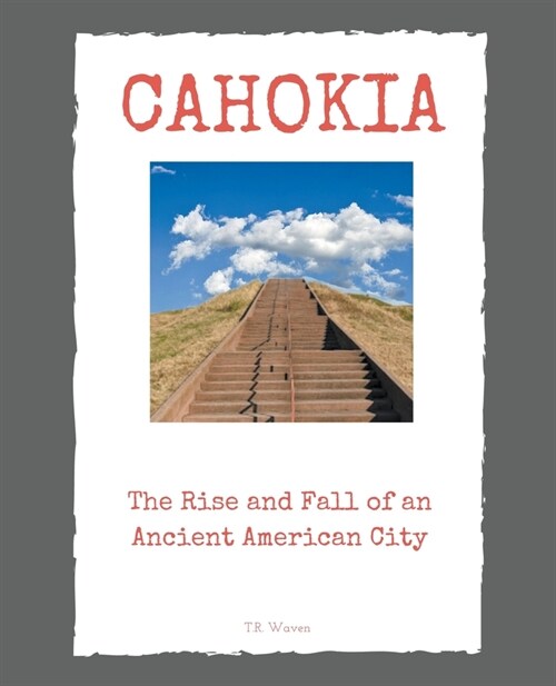 Cahokia: The Rise and Fall of an Ancient American City (Paperback)