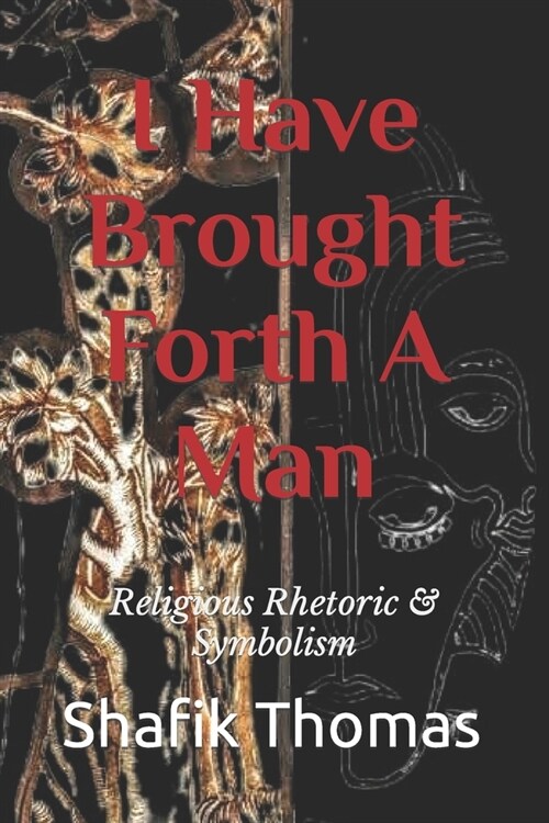I Have Brought Forth A Man: Religious Rhetoric & Symbolism (Paperback)