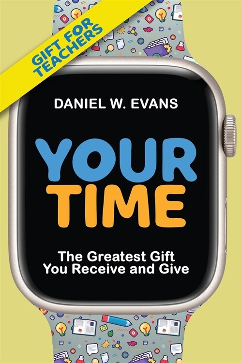 Your Time: (Special Edition for Teachers) The Greatest Gift You Receive and Give (Paperback)