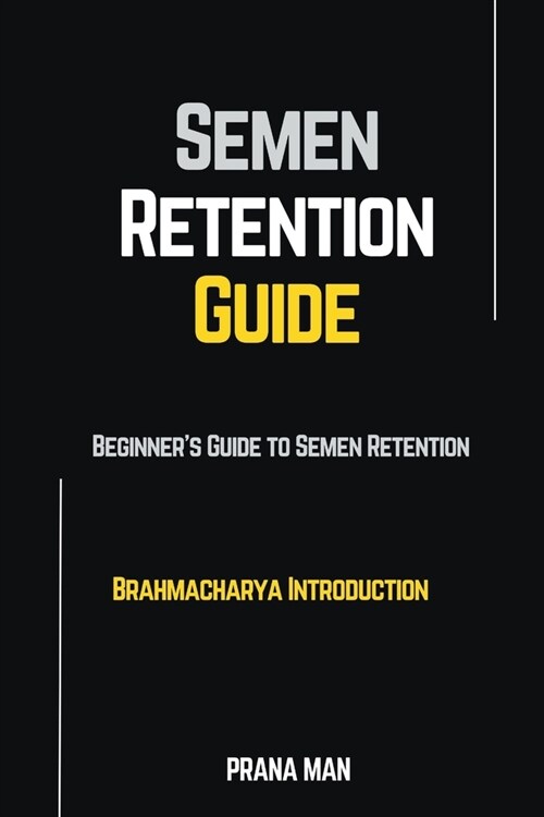 Semen Retention Guide-Beginners Guide To Semen Retention-Brahmacharya Introduction (Paperback)