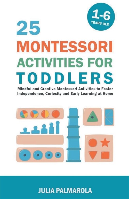 25 Montessori Activities for Toddlers: Mindful and Creative Montessori Activities to Foster Independence, Curiosity and Early Learning at Home (Paperback)