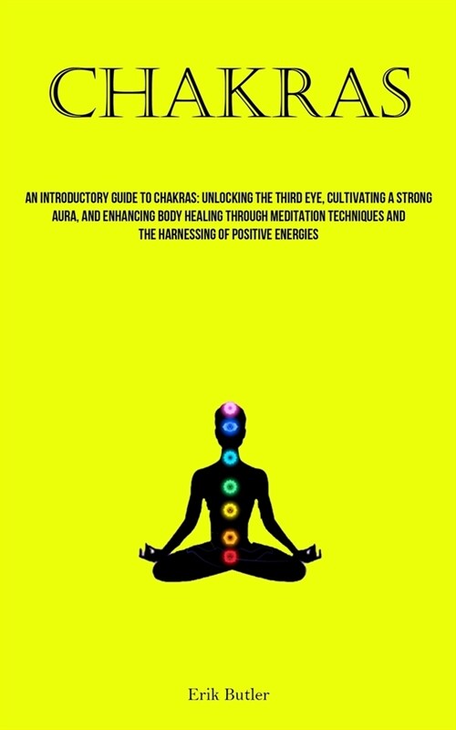 Chakras: An Introductory Guide To Chakras: Unlocking The Third Eye, Cultivating A Strong Aura, And Enhancing Body Healing Throu (Paperback)