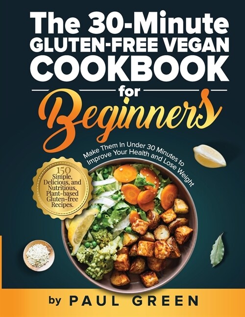 The 30-Minute Gluten-free Vegan Cookbook for Beginners: 150 Simple, Delicious, and Nutritious, Plant-based Gluten-free Recipes. Make Them In Under 30 (Paperback)