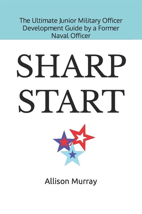 Sharp Start: The Ultimate Junior Military Officer Development Guide by a Former Naval Officer (Paperback)
