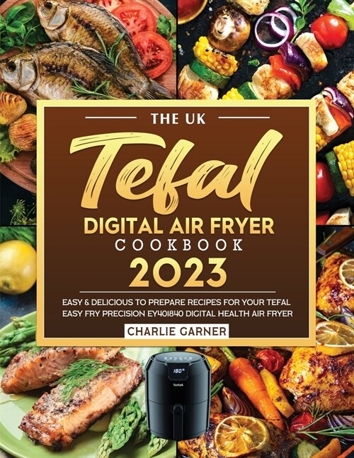 The UK Tefal Digital Air Fryer Cookbook 2023: Easy & Delicious to Prepare Recipes for Your Tefal Easy Fry Precision EY401840 Digital Health Air Fryer (Paperback)