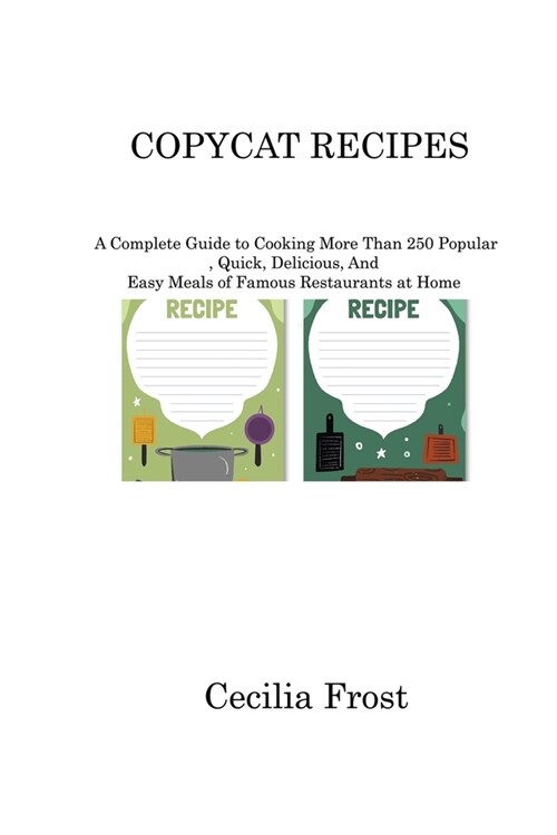 Copycat Recipes: A Complete Guide to Cooking More Than 250 Popular, Quick, Delicious, And Easy Meals of Famous Restaurants at Home (Paperback)