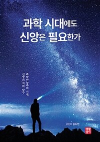 과학 시대에도 신앙은 필요한가 :과학만능주의 시대, 신앙의 의미 탐구 