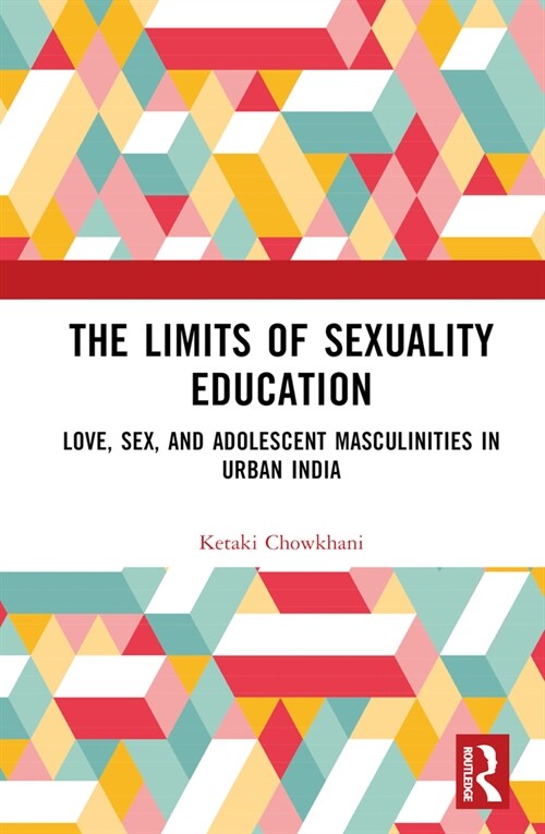The Limits of Sexuality Education : Love, Sex, and Adolescent Masculinities in Urban India (Hardcover)