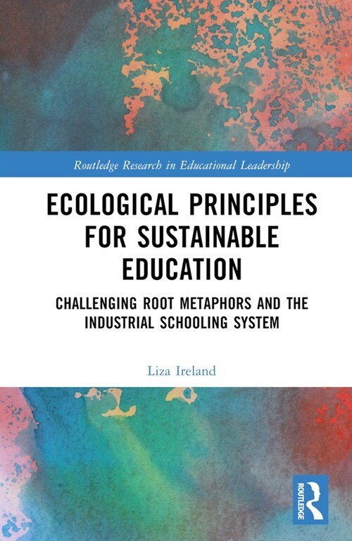 Ecological Principles for Sustainable Education : Challenging Root Metaphors and the Industrial Schooling System (Hardcover)